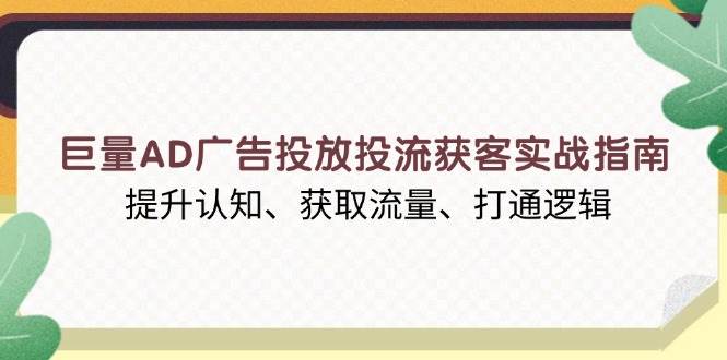 巨量AD广告投放投流获客实战指南，提升认知、获取流量、打通逻辑-小i项目网