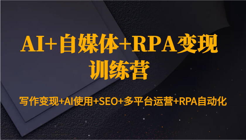 AI+自媒体+RPA变现训练营：写作变现+AI使用+SEO+多平台运营+RPA自动化-小i项目网