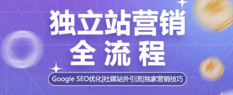 独立站营销全流程，Google SEO优化，社媒站外引流，独家营销技巧-小i项目网