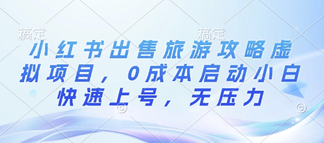 小红书出售旅游攻略虚拟项目，0成本启动小白快速上号，无压力-小i项目网