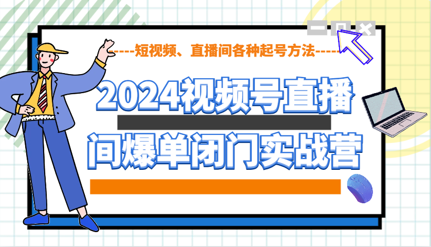 2024视频号直播间爆单闭门实战营，教你如何做视频号，短视频、直播间各种起号方法-小i项目网