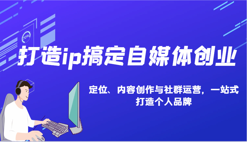 打造ip搞定自媒体创业：IP定位、内容创作与社群运营，一站式打造个人品牌-小i项目网