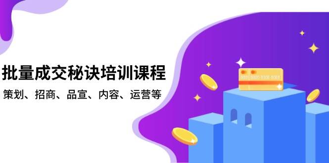 批量成交秘诀培训课程，策划、招商、品宣、内容、运营等-小i项目网