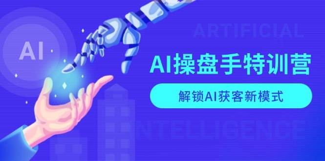 AI操盘手特训营，解锁AI获客新模式，全面掌握AI商业应用与提示词技巧-小i项目网