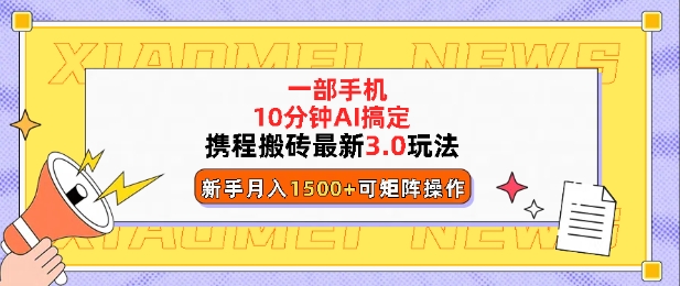 携程搬砖最新3.0玩法，一部手机，AI一 键搞定，每天十分钟，小白无脑操作月入1500+-小i项目网