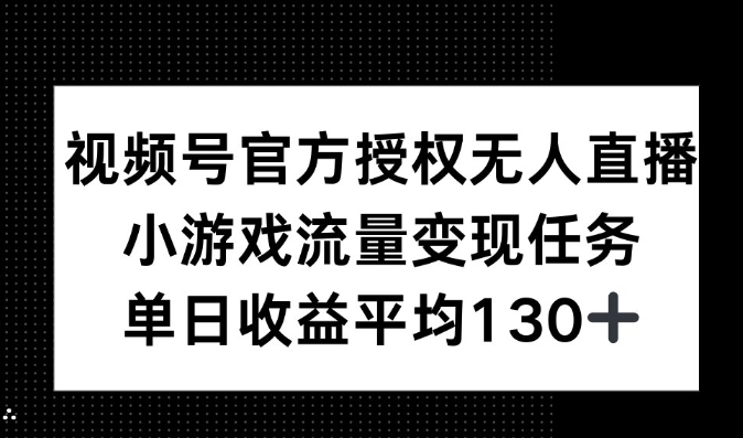 视频号官方授权无人直播，小游戏流量任务，单日收益平均130+-小i项目网