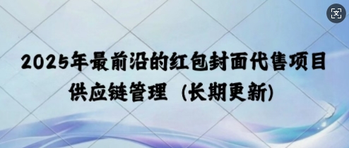 2025年最前沿的红包封面代售项目 供应链管理(长期升级)-小i项目网