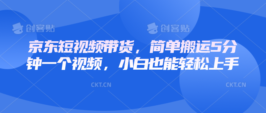 京东短视频带货，简单搬运5分钟一个视频，小白也能轻松上手-小i项目网