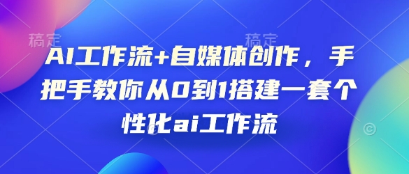 AI工作流+自媒体创作，手把手教你从0到1搭建一套个性化ai工作流-小i项目网