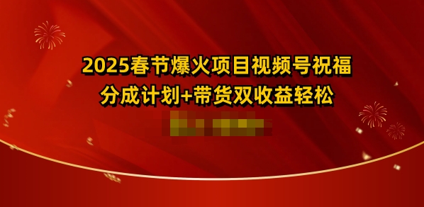 2025春节爆火项目视频号祝福，分成计划+带货双收益，轻松日入多张-小i项目网