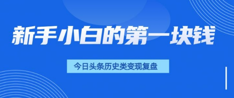 新手小白的第一块钱，今日头条历史类视频变现【复盘】-小i项目网