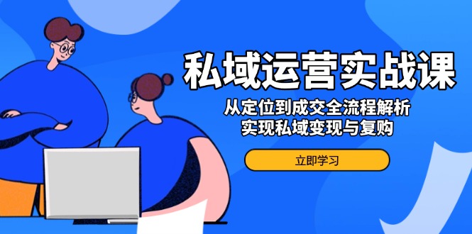 （14098期）私域流量运营实战演练课，从查找到交易量全过程分析，完成私域变现与回购-小i项目网