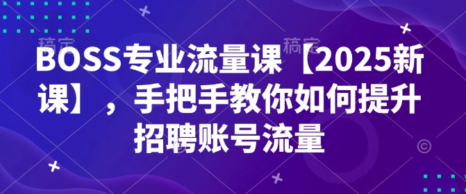 BOSS技术专业总流量课【2025新授课】，教你如何怎样提高招骋账户总流量-小i项目网