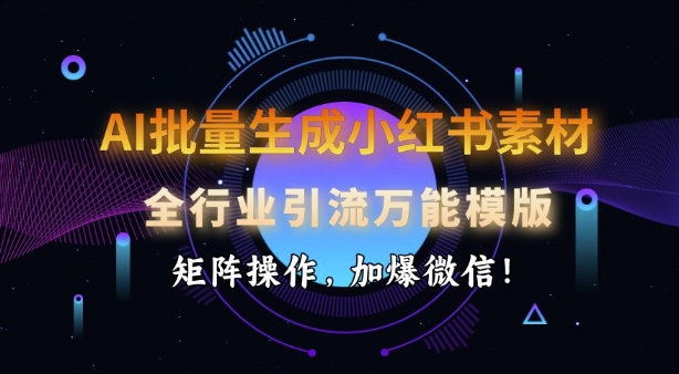 AI批量生成小红书的素材内容，整个行业引流方法全能模板，引流矩阵实际操作，加爆手机微信-小i项目网