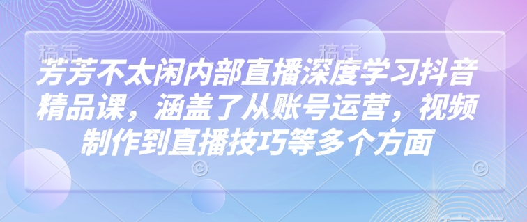 莹莹不没事做内部结构直播间深层学习抖音精品课程，涵盖了从抖音号运营，视频后期制作到直播技巧等各个方面-小i项目网