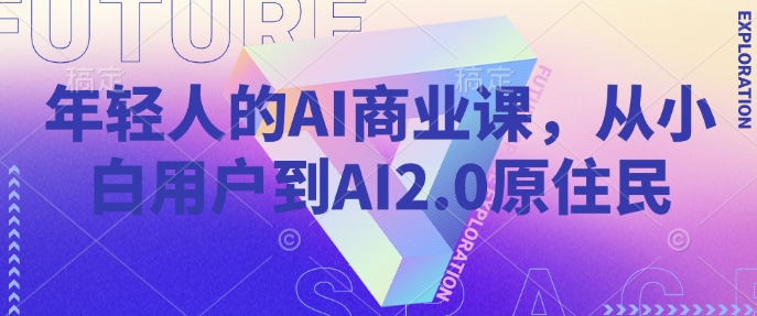 年轻人AI商业课，从小白用户到AI2.0土著居民-小i项目网