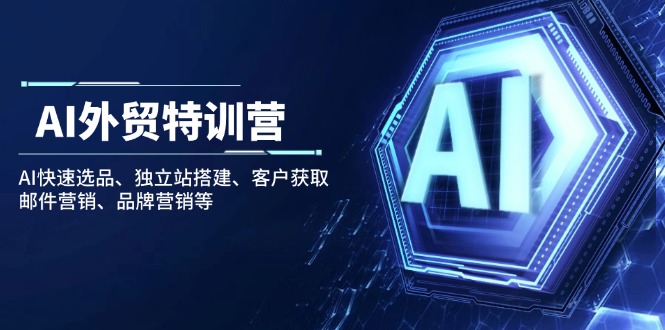 （14217期）AI出口外贸夏令营：AI迅速选款、自建站构建、顾客获得、电子邮件营销、品牌推广等-小i项目网