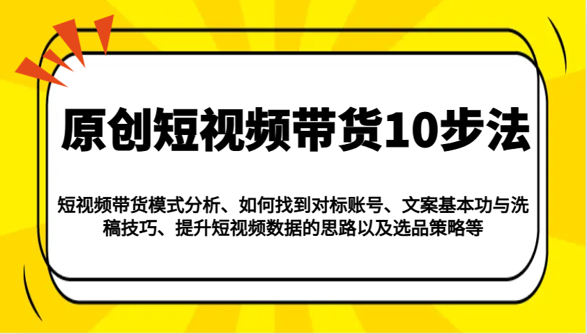 原创设计短视频卖货10步骤：运作模式/对比账户/创意文案与伪原创/提高数据信息/及其选品策略等-小i项目网