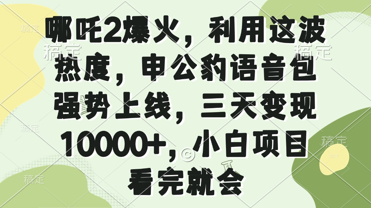 （14223期）哪咤2爆红，运用这一波关注度，申公豹语音库强悍发布，三天转现10000 ，小…-小i项目网