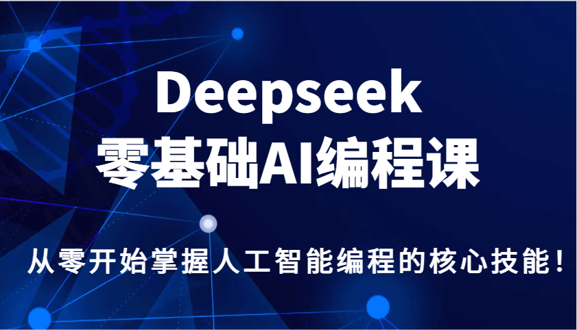 Deepseek零基础AI编程课，从零开始把握人工智能编程的核心技能！-小i项目网