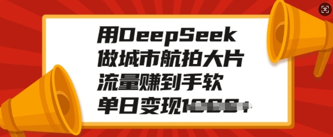 用DeepSeek做城市航拍大面积，总流量赚到手软，单日转现好几张-小i项目网