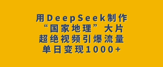 用DeepSeek制作“国家地理”大片，超绝视频引爆流量，单日变现多张-小i项目网