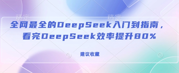 更新最快的DeepSeek入门到手册，看了DeepSeek效率提高80%(建议收藏)-小i项目网