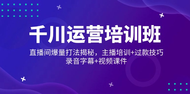 （14230期）巨量千川经营培训机构，直播房间爆量玩法揭密，网红培训 过款方法，音频外挂字幕 短视频-小i项目网