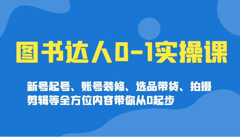 书籍大咖0-1实操课，小号养号、账户室内装修、选款卖货、拍摄剪辑等多个方面具体内容陪你从0发展-小i项目网