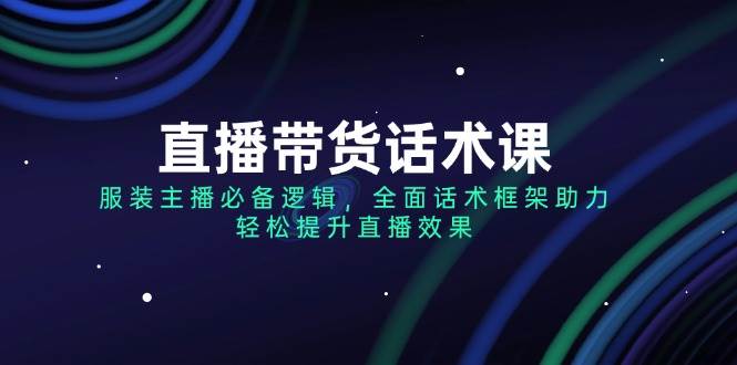 直播带货话术课，服装主播必不可少逻辑性，全方位销售话术架构助推，轻轻松松提高直播数据-小i项目网