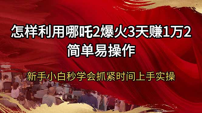 （14245期）怎么利用哪咤2爆红3天赚1万2简单易操作新手入门秒懂得尽早入门实际操作-小i项目网