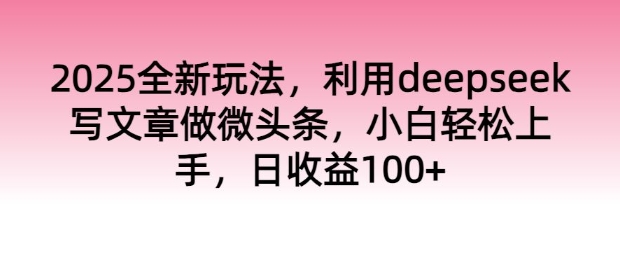 2025全新玩法，运用deepseek发表文章做头条，新手快速上手，日盈利100-小i项目网