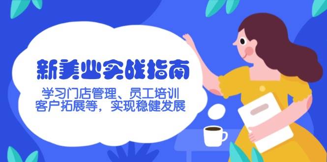 新美业实战演练手册，学习培训店铺管理、员工技能培训、客户开拓等，完成稳步发展-小i项目网