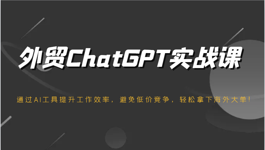 出口外贸ChatGPT实战演练课，根据AI专用工具提高工作效率，防止恶性竞争，轻松拿下国外股票大单！-小i项目网