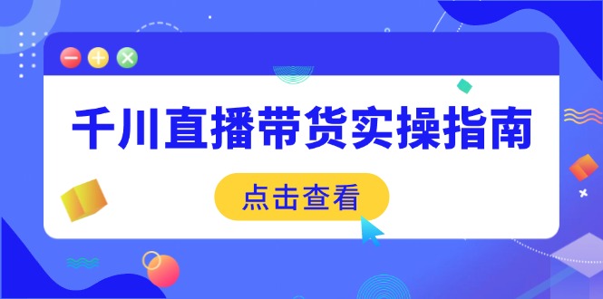 （14265期）千川直播带货实操指南：从选品到数据优化，基础到实操全面覆盖-小i项目网