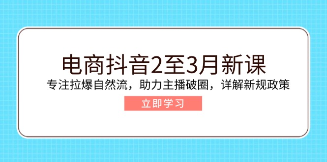 （14268期）电子商务抖音视频2至3月新授课：专注于拉爆自然流，助推网络主播出圈，详细说明最新政策现行政策-小i项目网