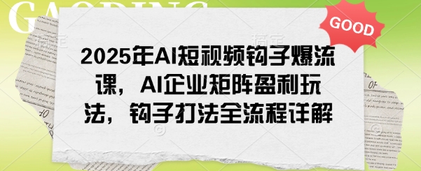 2025年AI小视频勾子爆流课，AI公司引流矩阵赢利游戏玩法，勾子玩法全过程详细说明-小i项目网