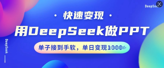 用DeepSeek做PPT，收益最大化，订单接到手软，单日转现好几张-小i项目网