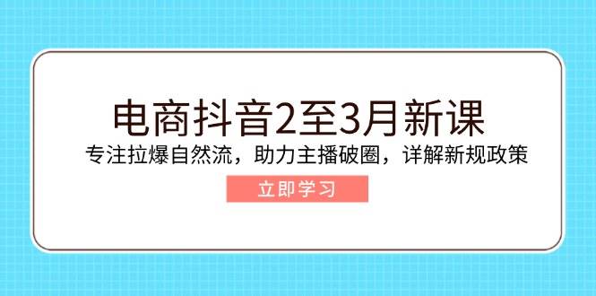 电子商务抖音视频2至3月新授课：专注于拉爆自然流，助推网络主播出圈，详细说明最新政策现行政策-小i项目网