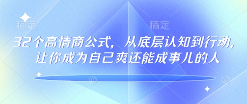 32个情商颇高的公式计算，从底层认知到行为，让自己成为自己爽还可以成事儿的人，133节完整篇-小i项目网