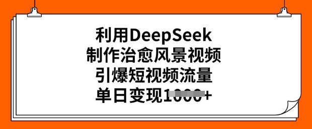 运用DeepSeek制做痊愈美景视频，点爆自媒体流量，单日转现好几张-小i项目网