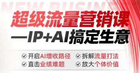 2025年超级流量营销课，IP+AI搞定生意，开启AI增收路径 直击业绩难题 拆解流量打法 放大个体价值-小i项目网