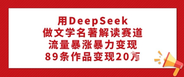 用DeepSeek做文学类名著解读跑道，总流量疯涨暴力行为转现，89条著作转现20W-小i项目网