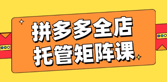 （14328期）拼多多平台店铺代管引流矩阵课，赢利促销游戏玩法，高效率方案设定，提升店铺经济效益-小i项目网