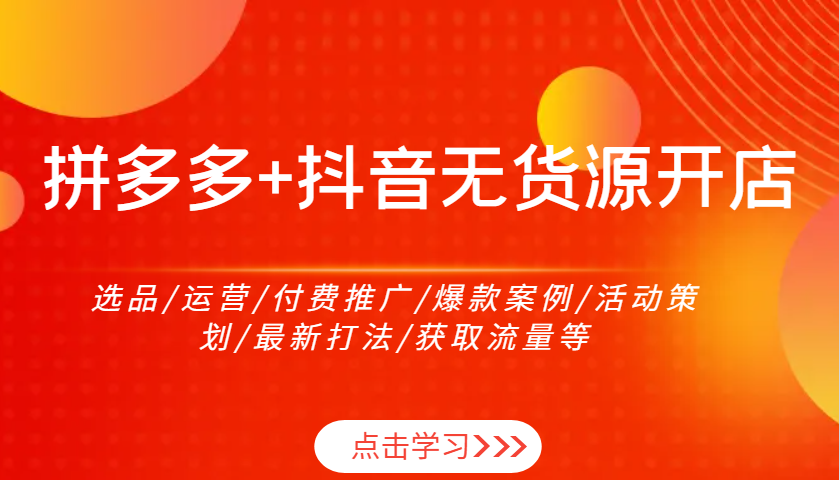 拼多多平台 抖音视频无货源开店：选款/经营/付费流量/爆品实例/活动策划案/全新玩法/来获得流量等-小i项目网