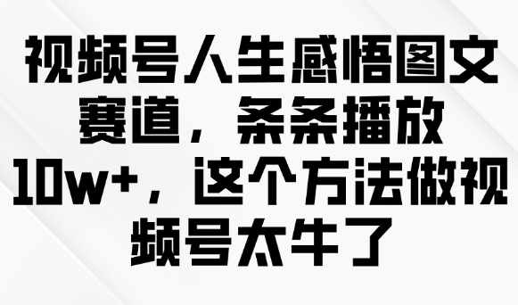 微信视频号人生的感悟图文并茂跑道，一条条播放视频10w ，用这种方法做微信视频号太厉害了-小i项目网