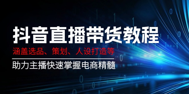 （14345期）抖音直播卖货实例教程：包含选款、方案策划、人设打造等,助推网络主播快速上手电子商务精粹-小i项目网