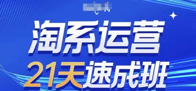 淘系运营21天速成班(更新25年2月)，0基础轻松搞定淘系运营，不做假把式-小i项目网