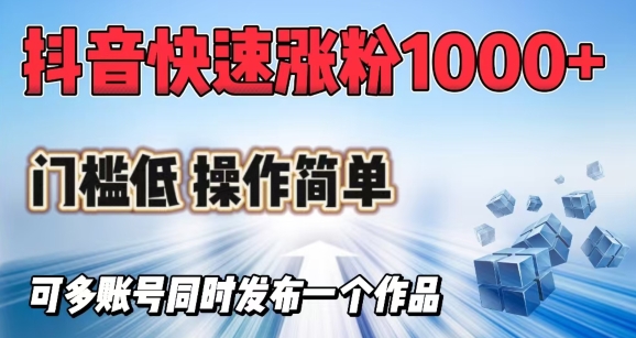 抖音视频迅速涨1000 粉，成本低使用方便，可多账号同时发布一个作品-小i项目网