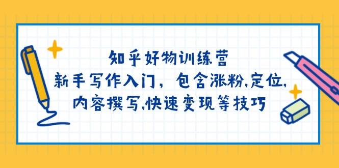 知乎好物夏令营：初学者创作新手入门，包括增粉，精准定位，具体内容编写，收益最大化等技巧-小i项目网